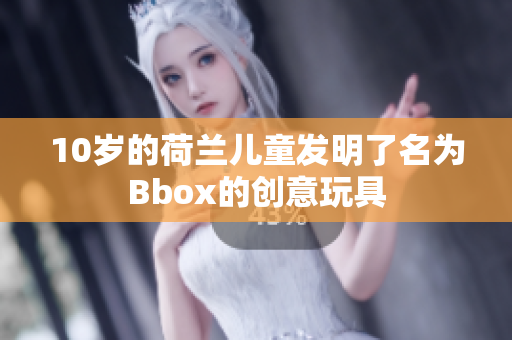 10岁的荷兰儿童发明了名为Bbox的创意玩具