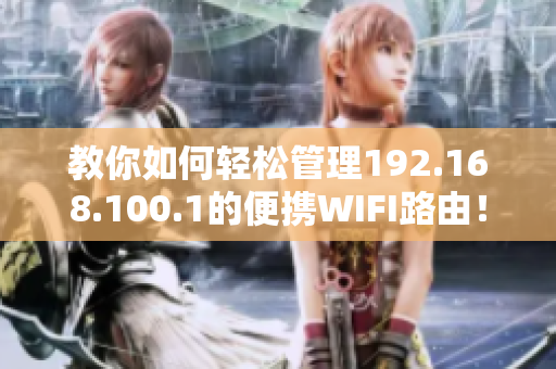 教你如何轻松管理192.168.100.1的便携WIFI路由！