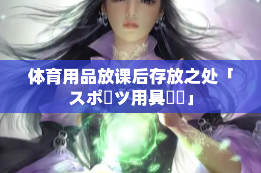体育用品放课后存放之处「スポーツ用具倉庫」