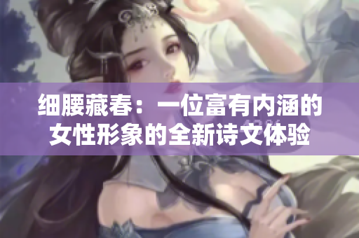 细腰藏春：一位富有内涵的女性形象的全新诗文体验