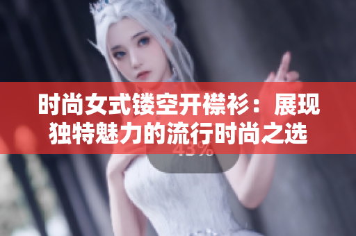 时尚女式镂空开襟衫：展现独特魅力的流行时尚之选