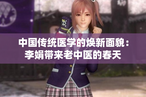 中国传统医学的焕新面貌：李娟带来老中医的春天