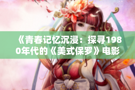 《青春记忆沉浸：探寻1980年代的《美式保罗》电影》