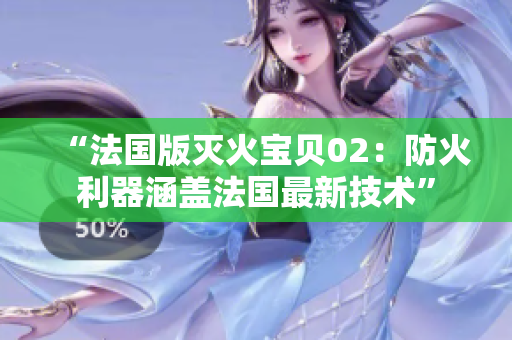 “法国版灭火宝贝02：防火利器涵盖法国最新技术”
