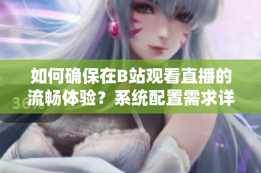 如何确保在B站观看直播的流畅体验？系统配置需求详解