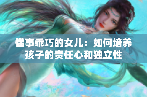 懂事乖巧的女儿：如何培养孩子的责任心和独立性