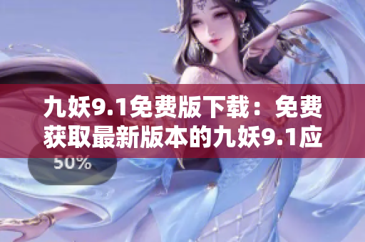 九妖9.1免费版下载：免费获取最新版本的九妖9.1应用程序