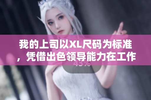 我的上司以XL尺码为标准，凭借出色领导能力在工作中脱颖而出