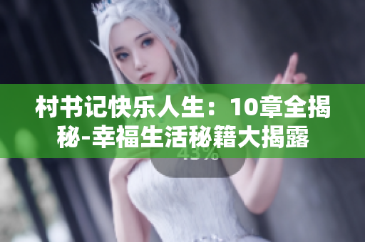村书记快乐人生：10章全揭秘-幸福生活秘籍大揭露