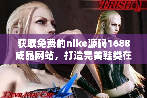 获取免费的nike源码1688成品网站，打造完美鞋类在线商城