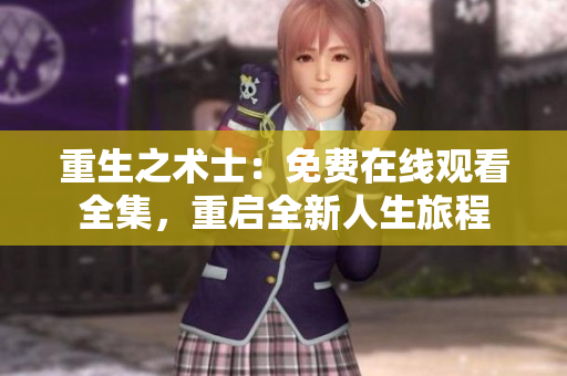 重生之术士：免费在线观看全集，重启全新人生旅程