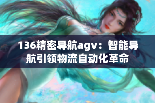 136精密导航agv：智能导航引领物流自动化革命