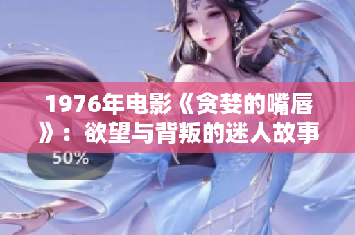 1976年电影《贪婪的嘴唇》：欲望与背叛的迷人故事