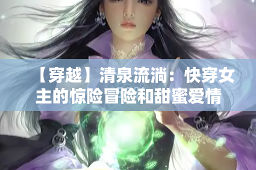 【穿越】清泉流淌：快穿女主的惊险冒险和甜蜜爱情