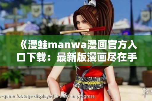《漫蛙manwa漫画官方入口下载：最新版漫画尽在手指间》
