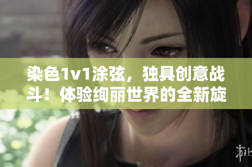 染色1v1涂弦，独具创意战斗！体验绚丽世界的全新旋律