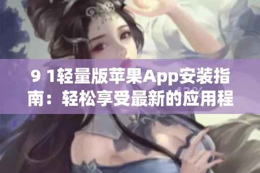 9 1轻量版苹果App安装指南：轻松享受最新的应用程序功能