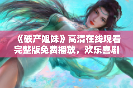 《破产姐妹》高清在线观看完整版免费播放，欢乐喜剧开启美食梦想之旅