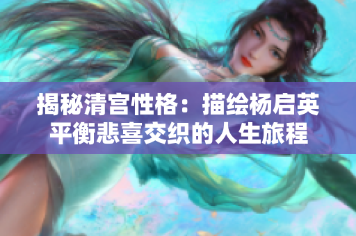 揭秘清宫性格：描绘杨启英平衡悲喜交织的人生旅程