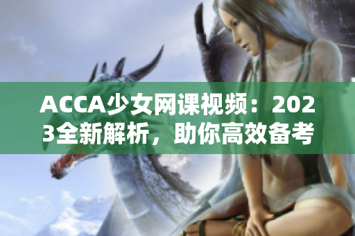 ACCA少女网课视频：2023全新解析，助你高效备考！