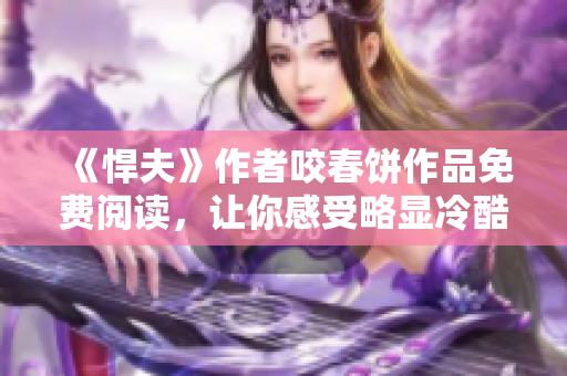 《悍夫》作者咬春饼作品免费阅读，让你感受略显冷酷的男主角风采