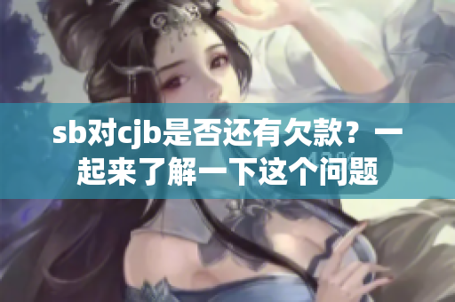 sb对cjb是否还有欠款？一起来了解一下这个问题
