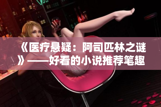 《医疗悬疑：阿司匹林之谜》——好看的小说推荐笔趣阁