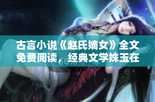 古言小说《赵氏嫡女》全文免费阅读，经典文学姝玉在线阅读重新改编