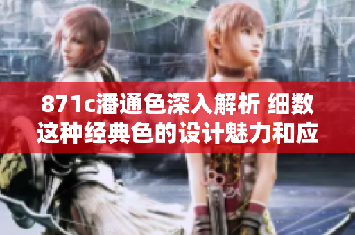 871c潘通色深入解析 细数这种经典色的设计魅力和应用技巧