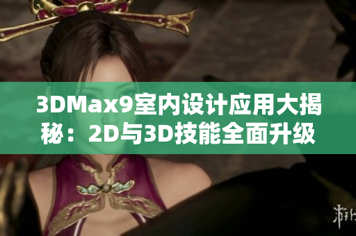 3DMax9室内设计应用大揭秘：2D与3D技能全面升级