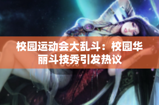 校园运动会大乱斗：校园华丽斗技秀引发热议