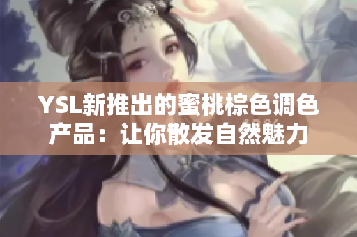 YSL新推出的蜜桃棕色调色产品：让你散发自然魅力