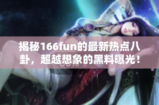 揭秘166fun的最新热点八卦，超越想象的黑料曝光！