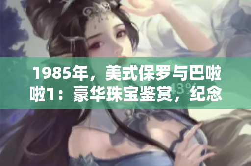 1985年，美式保罗与巴啦啦1：豪华珠宝鉴赏，纪念传统魅力