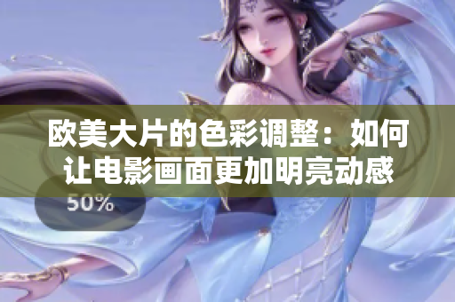 欧美大片的色彩调整：如何让电影画面更加明亮动感