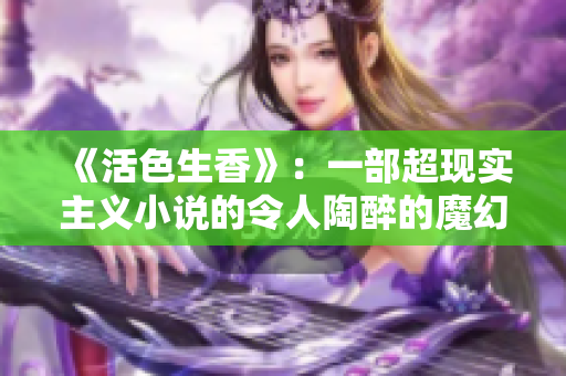 《活色生香》：一部超现实主义小说的令人陶醉的魔幻之旅
