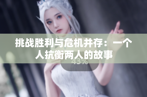 挑战胜利与危机并存：一个人抗衡两人的故事