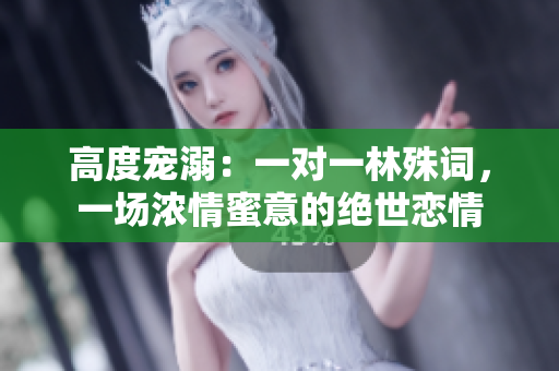 高度宠溺：一对一林殊词，一场浓情蜜意的绝世恋情