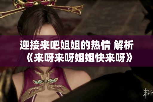 迎接来吧姐姐的热情 解析《来呀来呀姐姐快来呀》