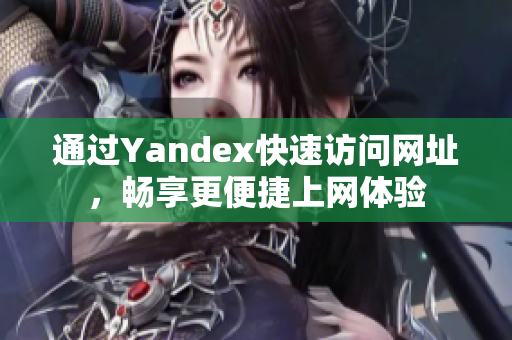 通过Yandex快速访问网址，畅享更便捷上网体验