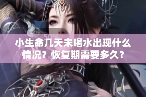 小生命几天未喝水出现什么情况？恢复期需要多久？