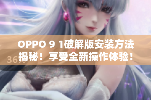 OPPO 9 1破解版安装方法揭秘！享受全新操作体验！