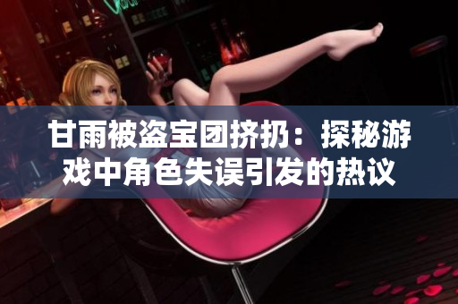 甘雨被盗宝团挤扔：探秘游戏中角色失误引发的热议