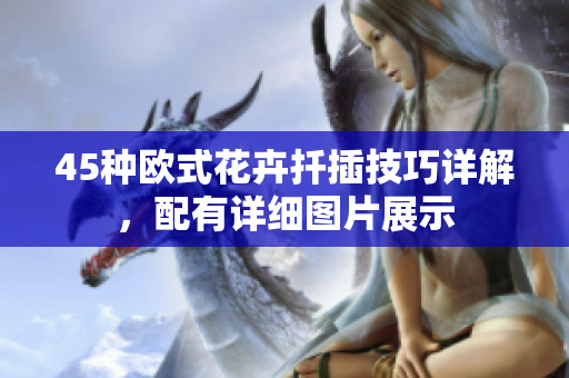 45种欧式花卉扦插技巧详解，配有详细图片展示