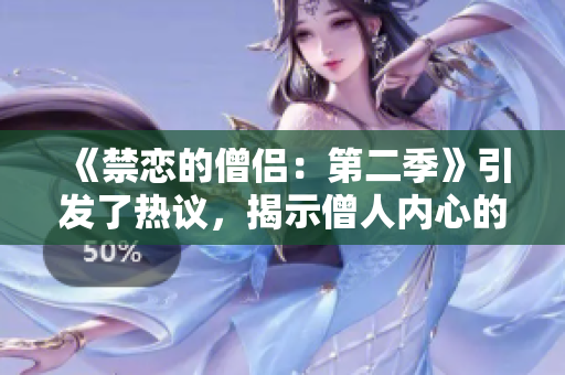 《禁恋的僧侣：第二季》引发了热议，揭示僧人内心的禁忌之恋