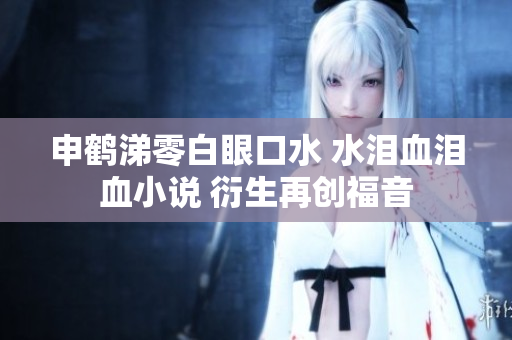 申鹤涕零白眼口水 水泪血泪血小说 衍生再创福音
