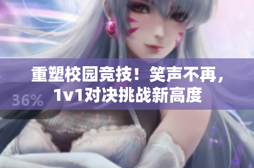 重塑校园竞技！笑声不再，1v1对决挑战新高度