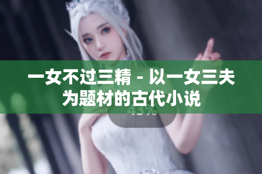 一女不过三精 - 以一女三夫为题材的古代小说