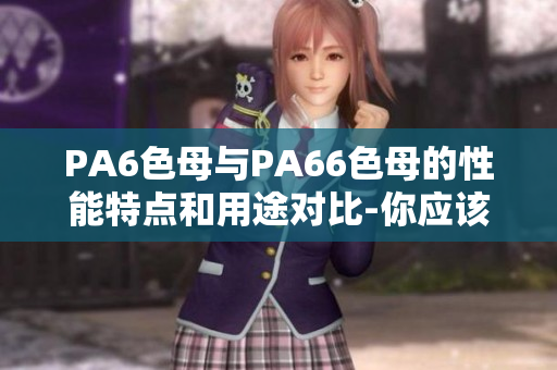 PA6色母与PA66色母的性能特点和用途对比-你应该知道的区别