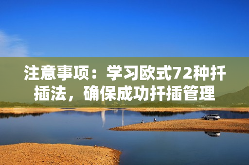 注意事项：学习欧式72种扦插法，确保成功扦插管理